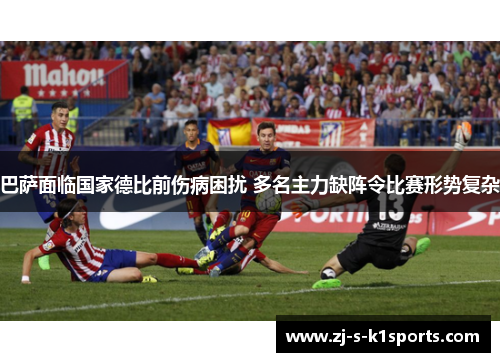 巴萨面临国家德比前伤病困扰 多名主力缺阵令比赛形势复杂