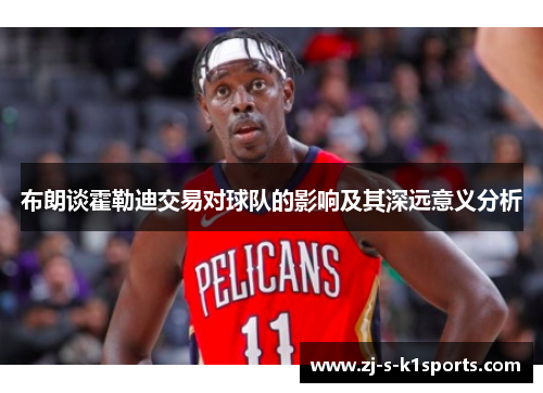 布朗谈霍勒迪交易对球队的影响及其深远意义分析