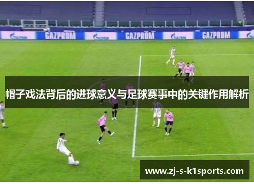 帽子戏法背后的进球意义与足球赛事中的关键作用解析