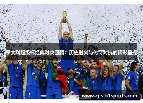 意大利超级杯经典对决回顾：历史时刻与传奇对抗的精彩呈现