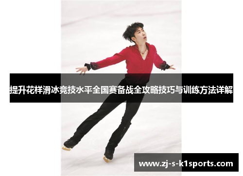 提升花样滑冰竞技水平全国赛备战全攻略技巧与训练方法详解