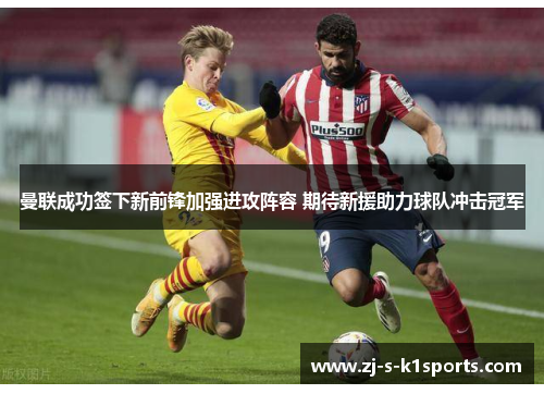 曼联成功签下新前锋加强进攻阵容 期待新援助力球队冲击冠军
