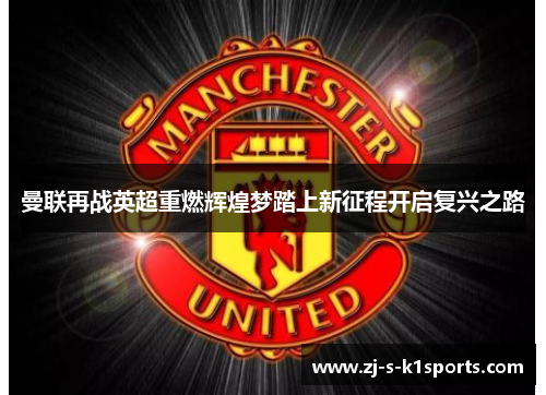曼联再战英超重燃辉煌梦踏上新征程开启复兴之路