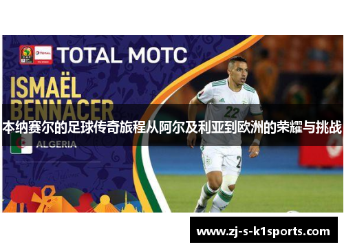 本纳赛尔的足球传奇旅程从阿尔及利亚到欧洲的荣耀与挑战