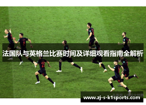 法国队与英格兰比赛时间及详细观看指南全解析