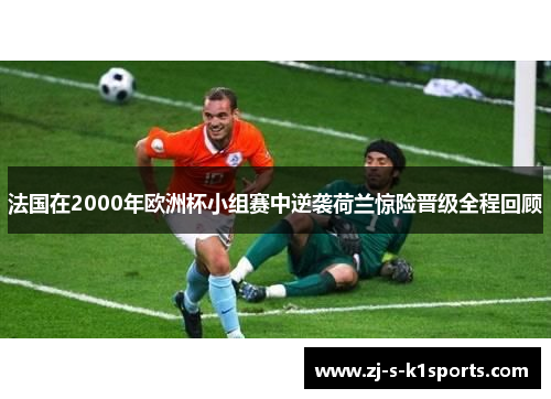 法国在2000年欧洲杯小组赛中逆袭荷兰惊险晋级全程回顾