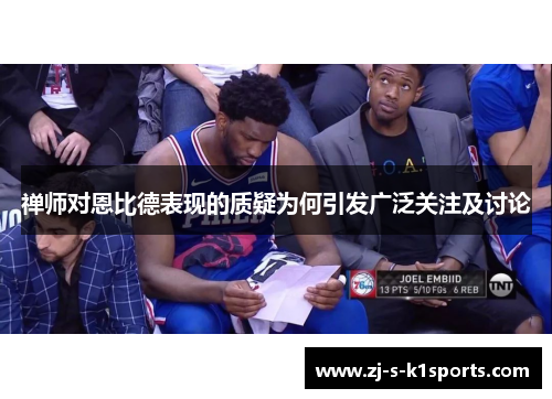 禅师对恩比德表现的质疑为何引发广泛关注及讨论