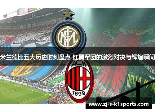 米兰德比五大历史时刻盘点 红黑军团的激烈对决与辉煌瞬间