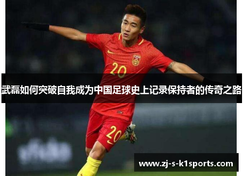 武磊如何突破自我成为中国足球史上记录保持者的传奇之路