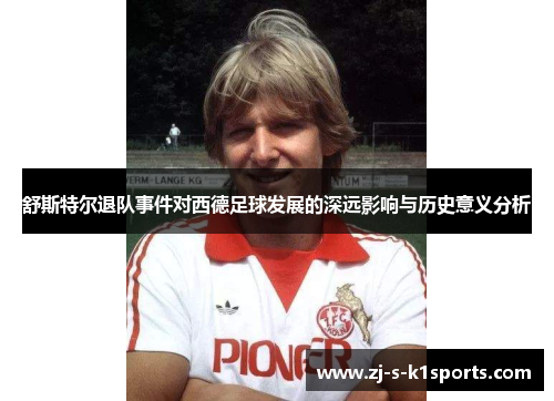 舒斯特尔退队事件对西德足球发展的深远影响与历史意义分析