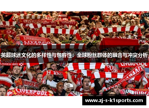 英超球迷文化的多样性与包容性:全球粉丝群体的融合与冲突分析 英超球迷文化的多样性与包容性:全球粉丝群体的融合与冲突分析