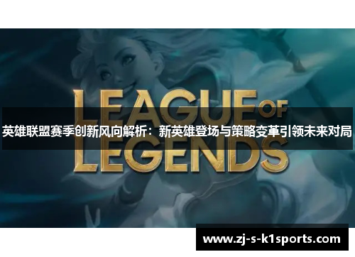 英雄联盟赛季创新风向解析：新英雄登场与策略变革引领未来对局