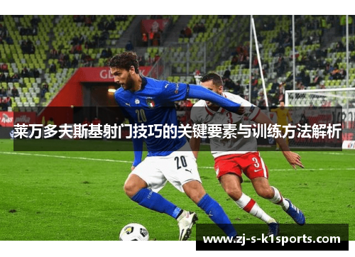 莱万多夫斯基射门技巧的关键要素与训练方法解析