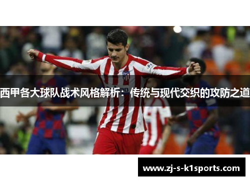 西甲各大球队战术风格解析:传统与现代交织的攻防之道 西甲各大球队战术风格解析:传统与现代交织的攻防之道