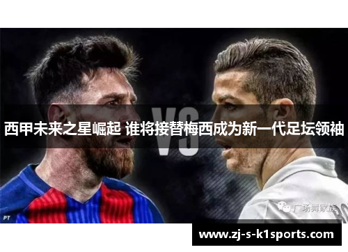 西甲未来之星崛起 谁将接替梅西成为新一代足坛领袖