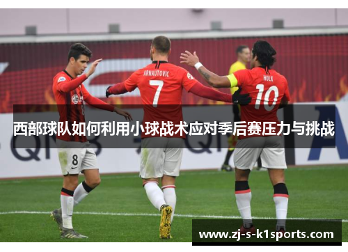 西部球队如何利用小球战术应对季后赛压力与挑战