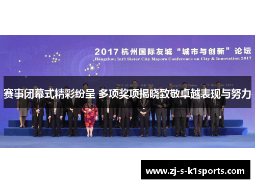 赛事闭幕式精彩纷呈 多项奖项揭晓致敬卓越表现与努力 赛事闭幕式精彩纷呈 多项奖项揭晓致敬卓越表现与努力