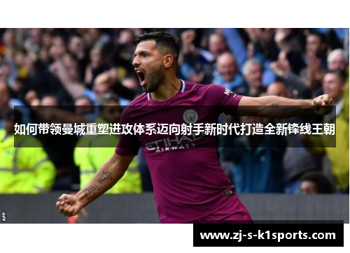 如何带领曼城重塑进攻体系迈向射手新时代打造全新锋线王朝 如何带领曼城重塑进攻体系迈向射手新时代打造全新锋线王朝