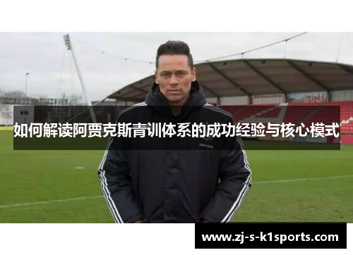 如何解读阿贾克斯青训体系的成功经验与核心模式 如何解读阿贾克斯青训体系的成功经验与核心模式