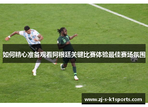 如何精心准备观看阿根廷关键比赛体验最佳赛场氛围 如何精心准备观看阿根廷关键比赛体验最佳赛场氛围