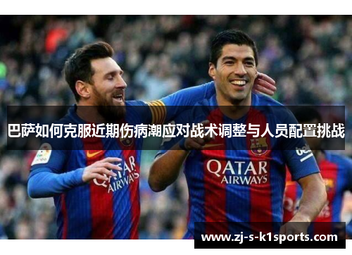 巴萨如何克服近期伤病潮应对战术调整与人员配置挑战
