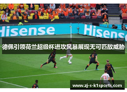 德佩引领荷兰超级杯进攻风暴展现无可匹敌威胁 德佩引领荷兰超级杯进攻风暴展现无可匹敌威胁