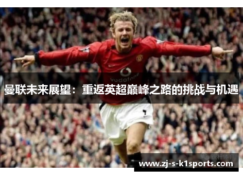 曼联未来展望：重返英超巅峰之路的挑战与机遇