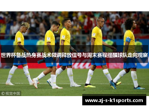世界杯备战热身赛战术微调释放信号与周末赛程提醒球队走向观察