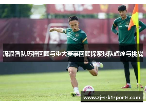 流浪者队历程回顾与重大赛事回顾探索球队辉煌与挑战 流浪者队历程回顾与重大赛事回顾探索球队辉煌与挑战