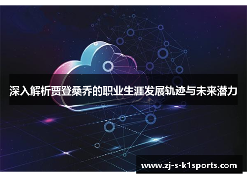 深入解析贾登桑乔的职业生涯发展轨迹与未来潜力 深入解析贾登桑乔的职业生涯发展轨迹与未来潜力
