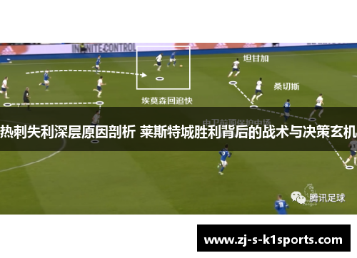 热刺失利深层原因剖析 莱斯特城胜利背后的战术与决策玄机 热刺失利深层原因剖析 莱斯特城胜利背后的战术与决策玄机