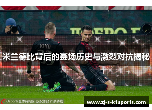 米兰德比背后的赛场历史与激烈对抗揭秘 米兰德比背后的赛场历史与激烈对抗揭秘
