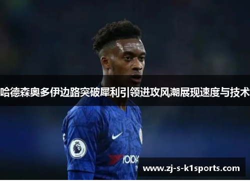 哈德森奥多伊边路突破犀利引领进攻风潮展现速度与技术