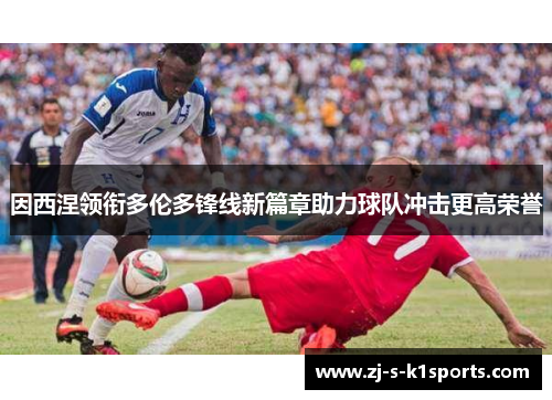 因西涅领衔多伦多锋线新篇章助力球队冲击更高荣誉