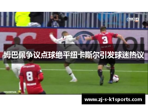姆巴佩争议点球绝平纽卡斯尔引发球迷热议