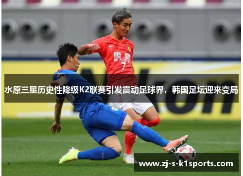 水原三星历史性降级K2联赛引发震动足球界，韩国足坛迎来变局