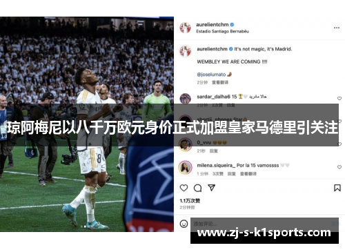 琼阿梅尼以八千万欧元身价正式加盟皇家马德里引关注 琼阿梅尼以八千万欧元身价正式加盟皇家马德里引关注