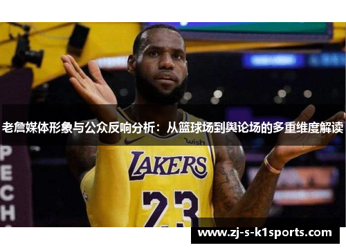老詹媒体形象与公众反响分析：从篮球场到舆论场的多重维度解读